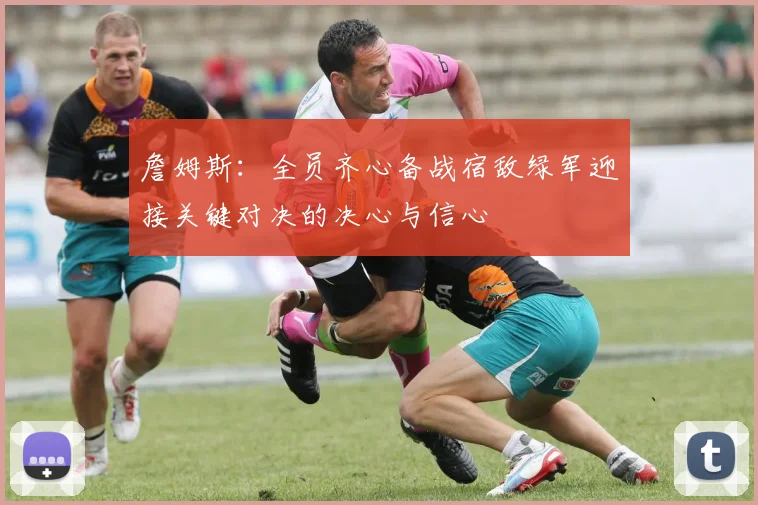 詹姆斯：全员齐心备战宿敌绿军迎接关键对决的决心与信心
