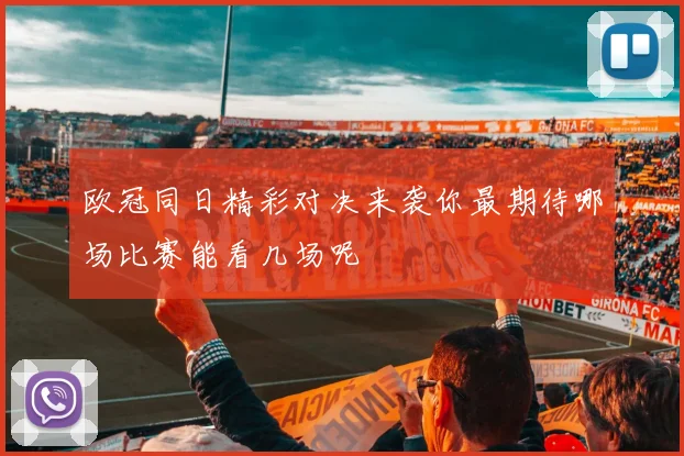 欧冠同日精彩对决来袭你最期待哪场比赛能看几场呢