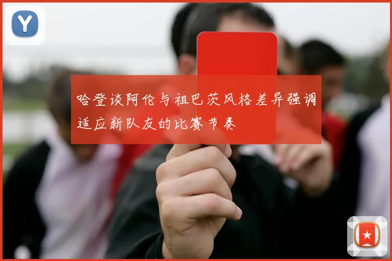 哈登谈阿伦与祖巴茨风格差异强调适应新队友的比赛节奏