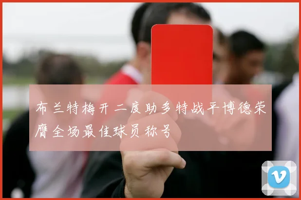 布兰特梅开二度助多特战平博德荣膺全场最佳球员称号