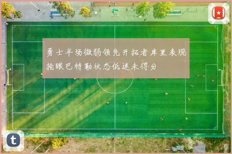 勇士半场微弱领先开拓者库里表现抢眼巴特勒状态低迷未得分