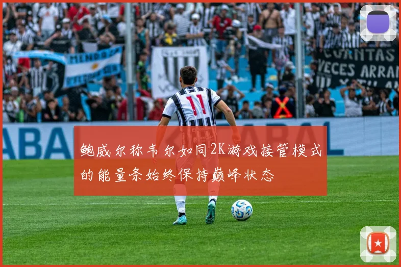 鲍威尔称韦尔如同2K游戏接管模式的能量条始终保持巅峰状态