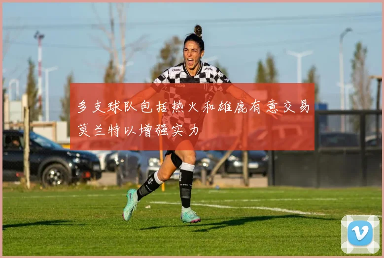 多支球队包括热火和雄鹿有意交易莫兰特以增强实力