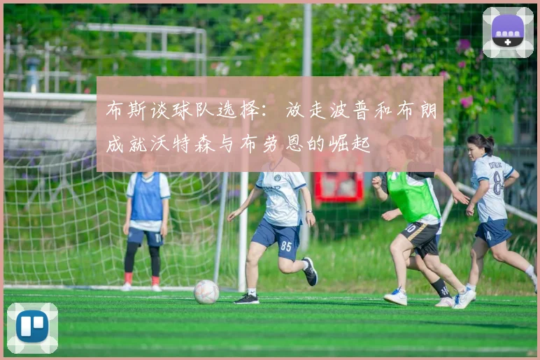 布斯谈球队选择：放走波普和布朗成就沃特森与布劳恩的崛起