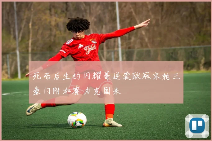 死而后生的闪耀哥逆袭欧冠末轮三豪门附加赛力克国米