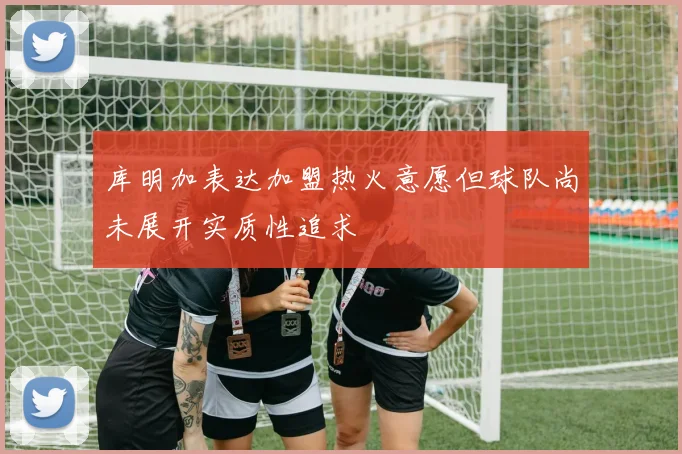 库明加表达加盟热火意愿但球队尚未展开实质性追求
