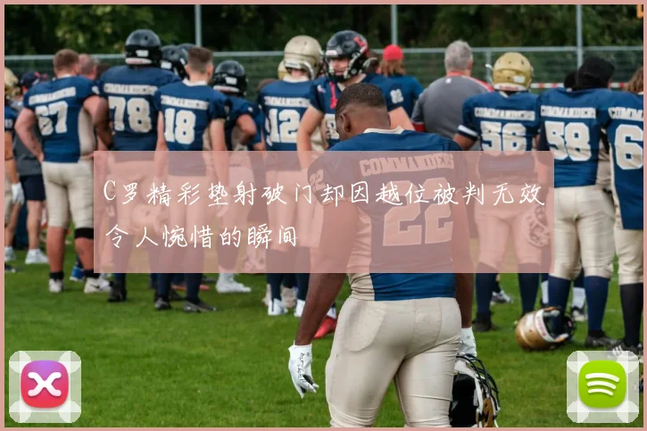 C罗精彩垫射破门却因越位被判无效令人惋惜的瞬间