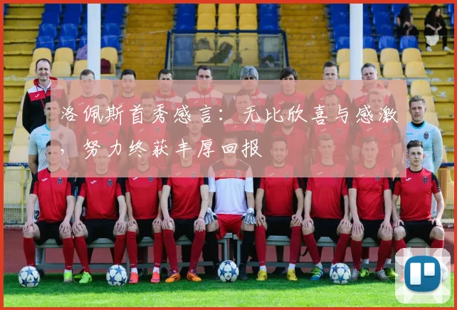 洛佩斯首秀感言：无比欣喜与感激，努力终获丰厚回报