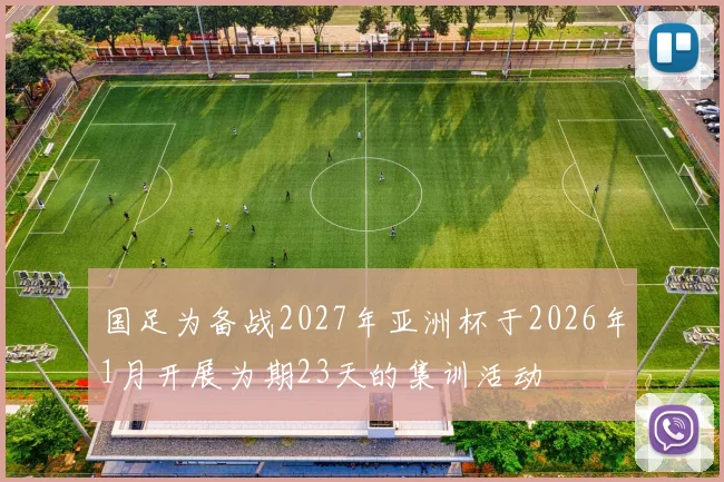 国足为备战2027年亚洲杯于2026年1月开展为期23天的集训活动