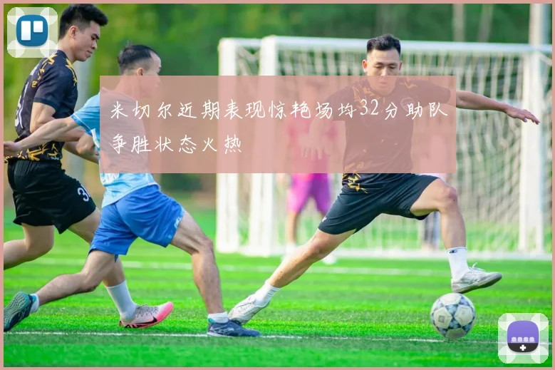 米切尔近期表现惊艳场均32分助队争胜状态火热