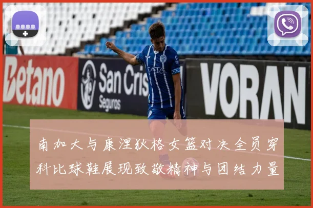 南加大与康涅狄格女篮对决全员穿科比球鞋展现致敬精神与团结力量