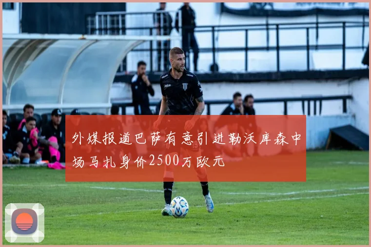 外媒报道巴萨有意引进勒沃库森中场马扎身价2500万欧元