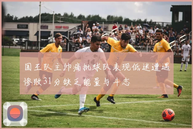 国王队主帅痛批球队表现低迷遭遇惨败31分缺乏能量与斗志